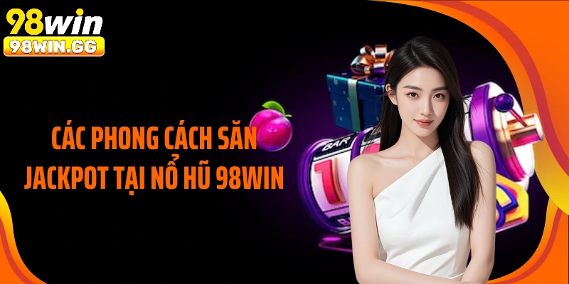 Các phong cách săn Jackpot tại nổ hũ 98WIN