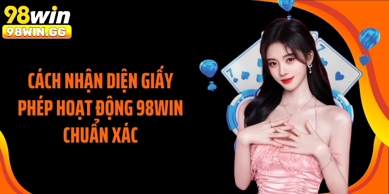 Cách nhận diện giấy phép hoạt động 98WIN chuẩn xác