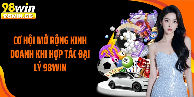 Cơ hội mở rộng kinh doanh khi hợp tác đại lý 98WIN