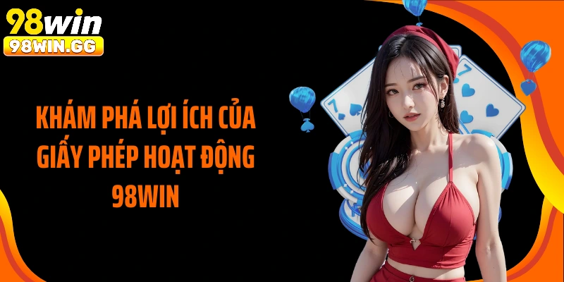 Khám phá lợi ích của giấy phép hoạt động 98WIN