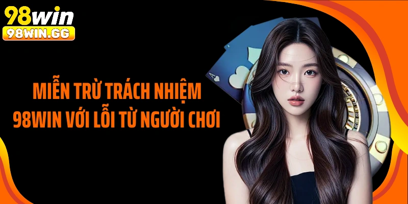 Miễn trừ trách nhiệm 98Win với lỗi từ người chơi 