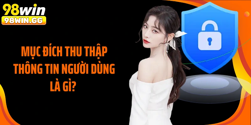 Mục đích thu thập thông tin người dùng là gì? 