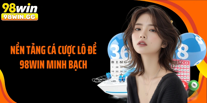 Nền tảng cá cược lô đề 98WIN minh bạch