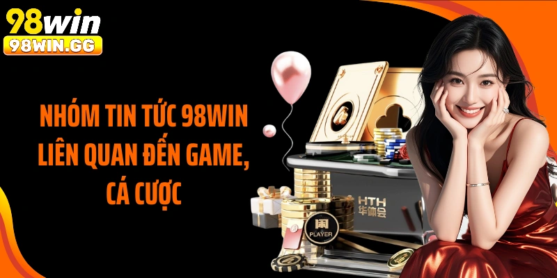 Nhóm tin tức 98WIN liên quan đến game, cá cược