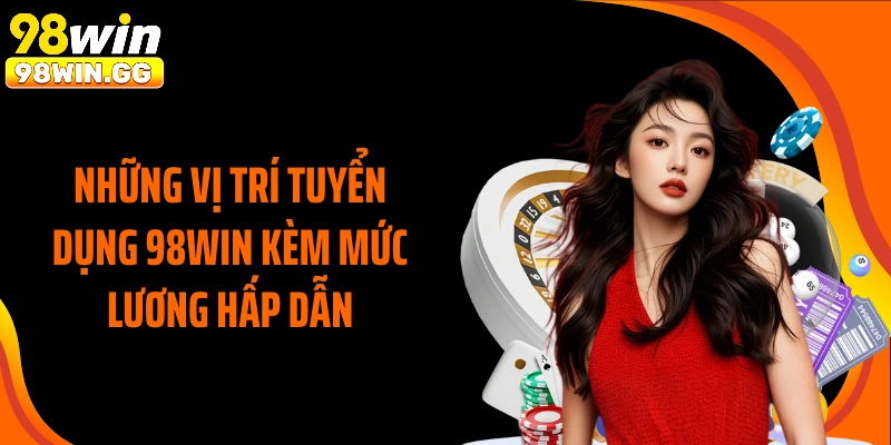 Những vị trí tuyển dụng 98WIN kèm mức lương hấp dẫn