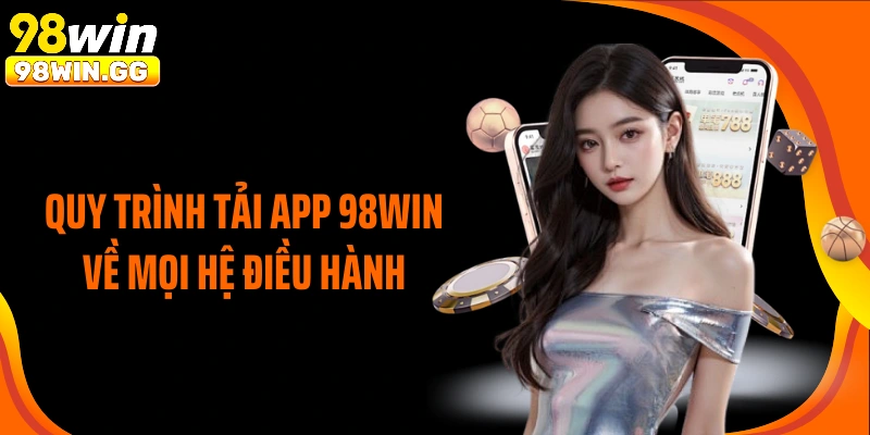 Quy trình tải app 98WIN về mọi hệ điều hành